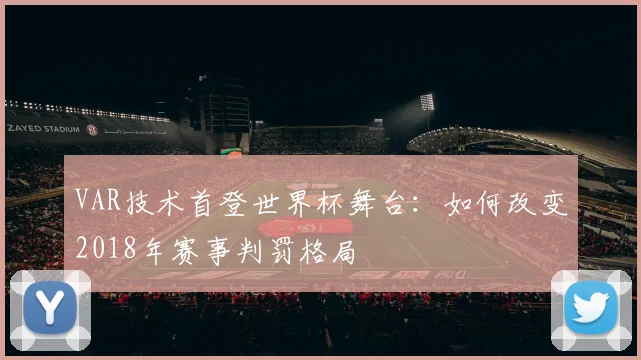 VAR技术首登世界杯舞台：如何改变2018年赛事判罚格局