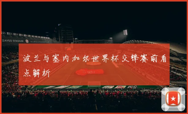 波兰与塞内加尔世界杯交锋赛前看点解析